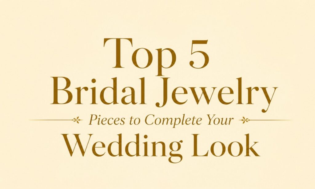 Top 5 Bridal Jewelry Pieces to Complete Your Wedding Look
